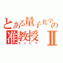 とある量子化学の准教授Ⅱ（ヨシヒデ）