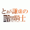 とある謙虚の暗黒騎士（ブロントさん）