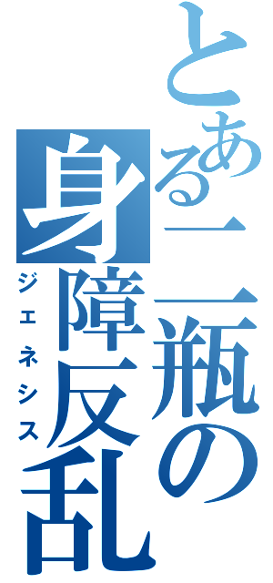 とある二瓶の身障反乱（ジェネシス）