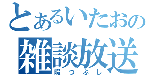 とあるいたおの雑談放送（暇つぶし）