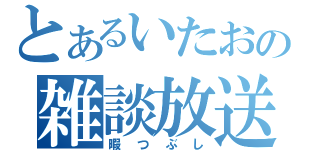 とあるいたおの雑談放送（暇つぶし）