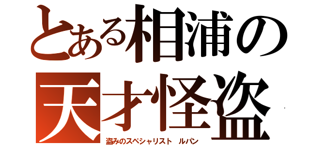 とある相浦の天才怪盗（盗みのスペシャリスト ルパン）