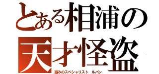 とある相浦の天才怪盗（盗みのスペシャリスト ルパン）