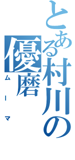 とある村川の優磨（ムーマ）