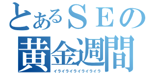 とあるＳＥの黄金週間（イライライライライライラ）