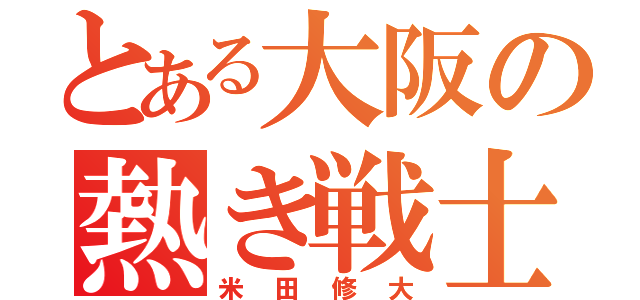 とある大阪の熱き戦士（米田修大）