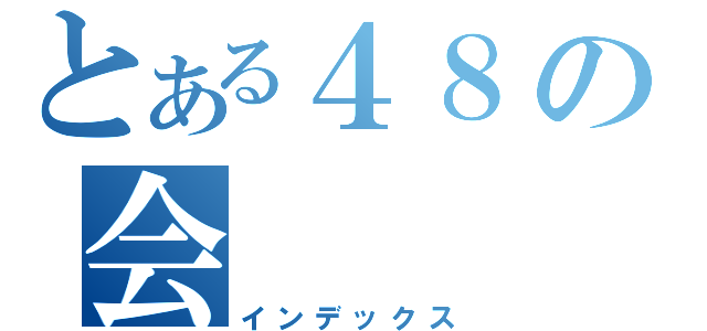 とある４８の会（インデックス）