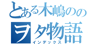 とある木嶋ののヲタ物語（インデックス）