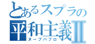 とあるスプラの平和主義者Ⅱ（ヌーブパブロ）