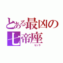 とある最凶の七帝座（　　　　　　セッラ）