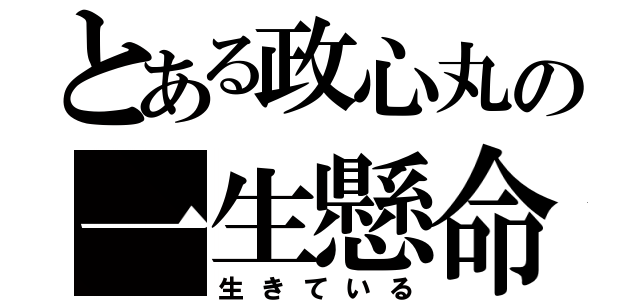 とある政心丸の一生懸命（生きている）