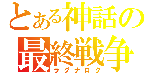 とある神話の最終戦争（ラグナロク）