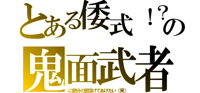 とある倭式！？え？違う気がする（笑）の鬼面武者（に節分の豆投げてあげたい（笑））