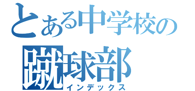 とある中学校の蹴球部（インデックス）