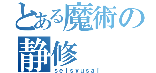 とある魔術の静修（ｓｅｉｓｙｕｓａｉ）