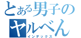 とある男子のヤルべん（インデックス）