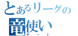 とあるリーグの竜使い（チート）