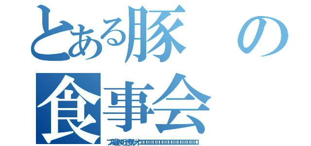 とある豚の食事会（ブス過ぎて吐き気がオロロロロロロロロロロロロロロロロロロロ）