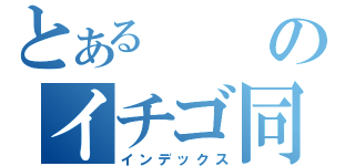 とあるのイチゴ同盟（インデックス）