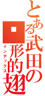 とある武田の隐形的翅膀（インデックス）