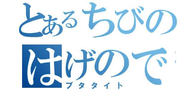 とあるちびのはげのでぶ（ブタタイト）