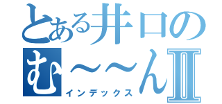 とある井口のむ～～んⅡ（インデックス）