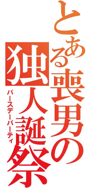 とある喪男の独人誕祭（バースデーパーティ）