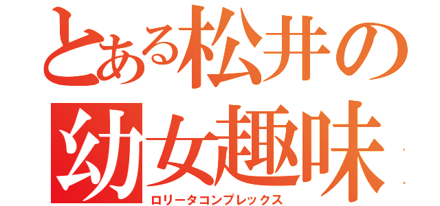 とある松井の幼女趣味（ロリータコンプレックス）