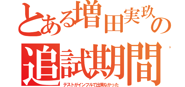 とある増田実玖の追試期間（テストがインフルで出来なかった）