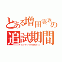 とある増田実玖の追試期間（テストがインフルで出来なかった）