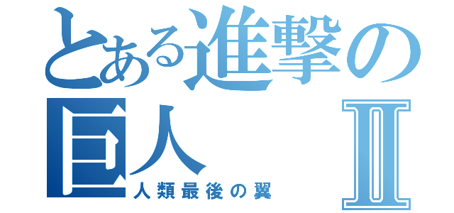 とある進撃の巨人Ⅱ（人類最後の翼）