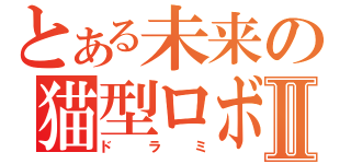 とある未来の猫型ロボⅡ（ドラミ）