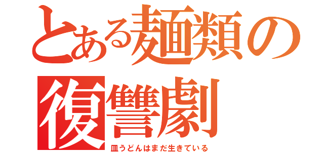 とある麺類の復讐劇（皿うどんはまだ生きている）