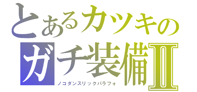 とあるカツキのガチ装備Ⅱ（ノコダンスリックパラフォ）