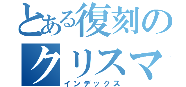 とある復刻のクリスマス交換所（インデックス）