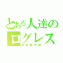 とある人達のログレス（学園都市部）