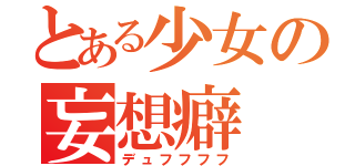 とある少女の妄想癖（デュフフフフ）