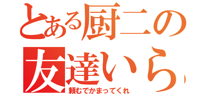 とある厨二の友達いらん（頼むでかまってくれ）