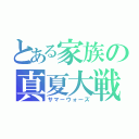 とある家族の真夏大戦（サマーウォーズ）