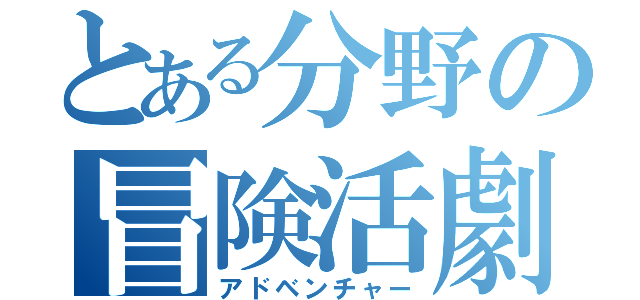 とある分野の冒険活劇（アドベンチャー）