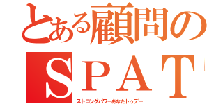 とある顧問のＳＰＡＴ（ストロングパワーあなたトゥデー）