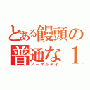 とある饅頭の普通な１日（ノーマルデイ）