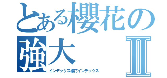 とある櫻花の強大Ⅱ（インデックス櫻花インデックス）