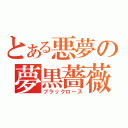 とある悪夢の夢黒薔薇（ブラックローズ）