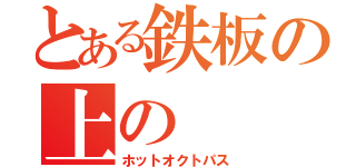 とある鉄板の上の（ホットオクトパス）