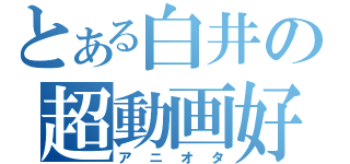 とある白井の超動画好（アニオタ）