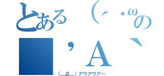 とある（´・ω・｀）の（\'Ａ｀）（（＿Д＿）アウアウアー）