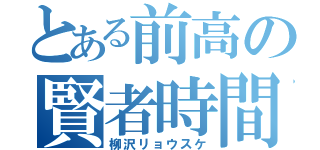 とある前高の賢者時間（柳沢リョウスケ）