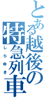 とある越後の特急列車（しらゆき）