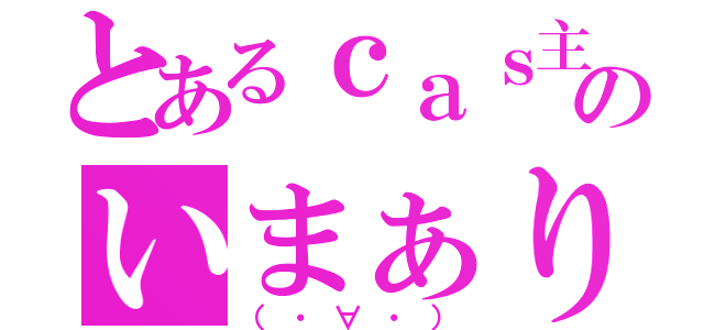 とあるｃａｓ主のいまぁり（（・∀・））